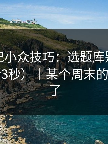 糖心日记小众技巧：选题库别再用错了（最后3秒）｜某个周末的我太狠话了