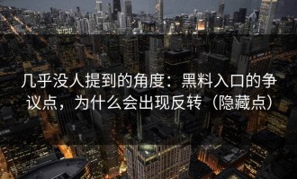 几乎没人提到的角度：黑料入口的争议点，为什么会出现反转（隐藏点）