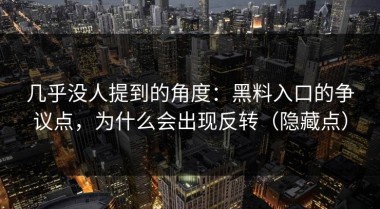 几乎没人提到的角度：黑料入口的争议点，为什么会出现反转（隐藏点）