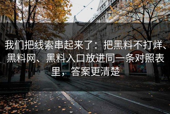 我们把线索串起来了：把黑料不打烊、黑料网、黑料入口放进同一条对照表里，答案更清楚