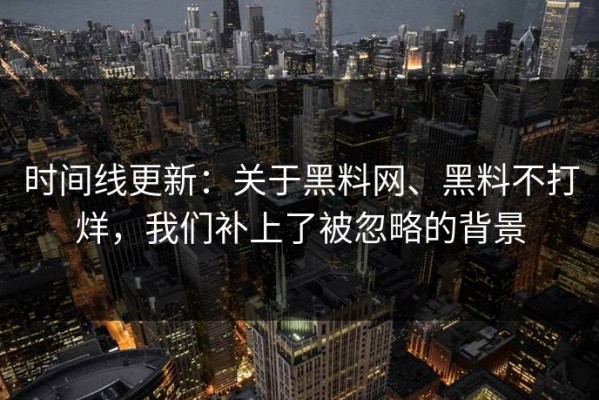 时间线更新：关于黑料网、黑料不打烊，我们补上了被忽略的背景