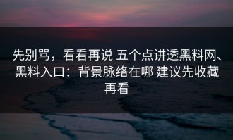 先别骂，看看再说 五个点讲透黑料网、黑料入口：背景脉络在哪 建议先收藏再看