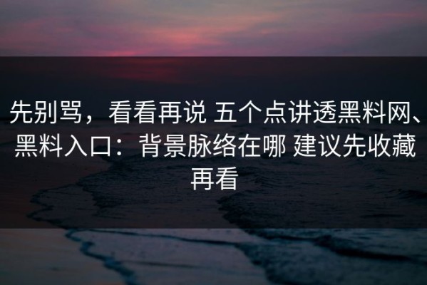 先别骂，看看再说 五个点讲透黑料网、黑料入口：背景脉络在哪 建议先收藏再看