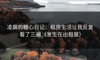 凌晨的糖心日记：租房生活让我反复看了三遍（发生在出租屋）