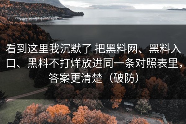 看到这里我沉默了 把黑料网、黑料入口、黑料不打烊放进同一条对照表里，答案更清楚（破防）