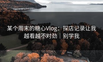 某个周末的糖心Vlog：探店记录让我越看越不对劲｜别学我