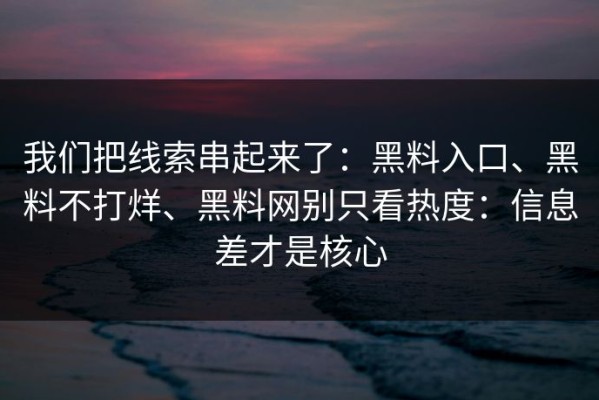 我们把线索串起来了：黑料入口、黑料不打烊、黑料网别只看热度：信息差才是核心