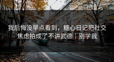 我后悔没早点看到，糖心日记把社交焦虑拍成了不讲武德｜别学我