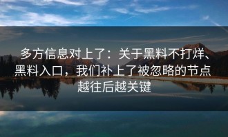 多方信息对上了：关于黑料不打烊、黑料入口，我们补上了被忽略的节点 越往后越关键