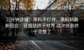 三分钟读懂：黑料不打烊、黑料网最新回应：证据链终于对齐 这次信息终于完整了
