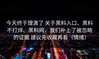 今天终于理清了 关于黑料入口、黑料不打烊、黑料网，我们补上了被忽略的证据 建议先收藏再看（情绪）