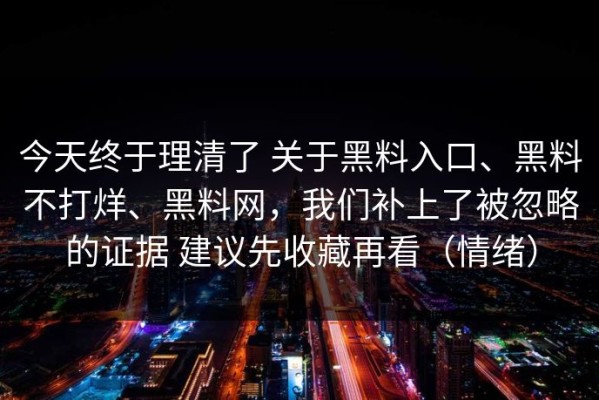 今天终于理清了 关于黑料入口、黑料不打烊、黑料网，我们补上了被忽略的证据 建议先收藏再看（情绪）