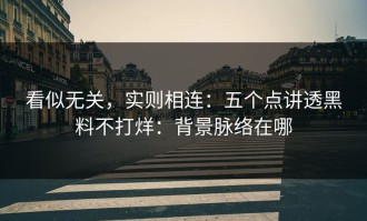 看似无关，实则相连：五个点讲透黑料不打烊：背景脉络在哪