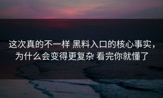 这次真的不一样 黑料入口的核心事实，为什么会变得更复杂 看完你就懂了