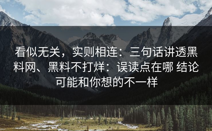 看似无关，实则相连：三句话讲透黑料网、黑料不打烊：误读点在哪 结论可能和你想的不一样