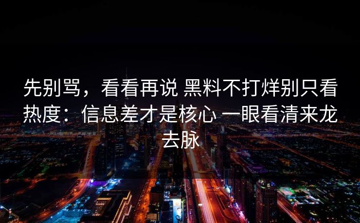 先别骂，看看再说 黑料不打烊别只看热度：信息差才是核心 一眼看清来龙去脉