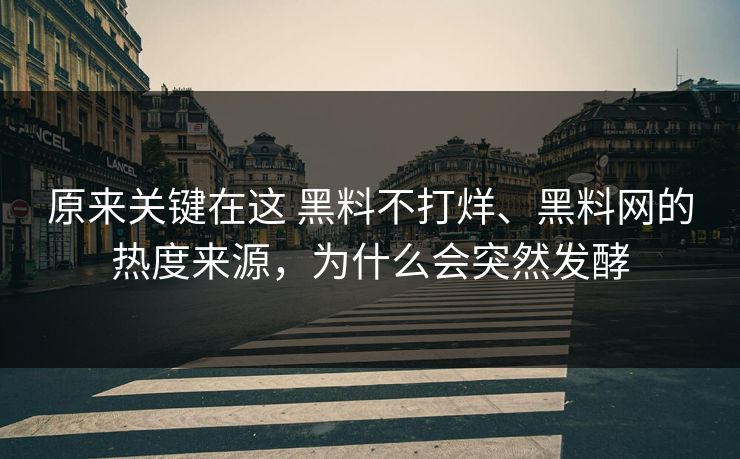 原来关键在这 黑料不打烊、黑料网的热度来源，为什么会突然发酵