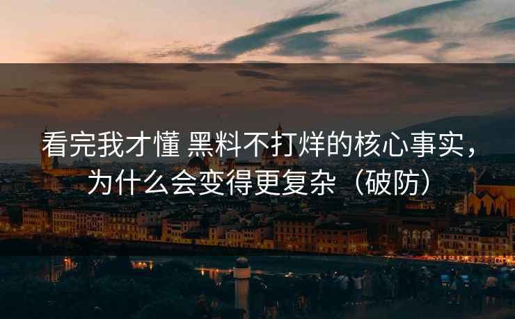 看完我才懂 黑料不打烊的核心事实，为什么会变得更复杂（破防）