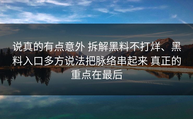说真的有点意外 拆解黑料不打烊、黑料入口多方说法把脉络串起来 真正的重点在最后