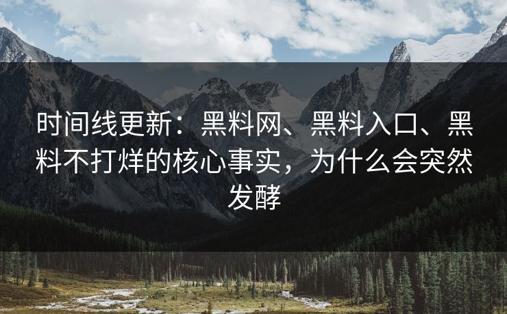 时间线更新：黑料网、黑料入口、黑料不打烊的核心事实，为什么会突然发酵