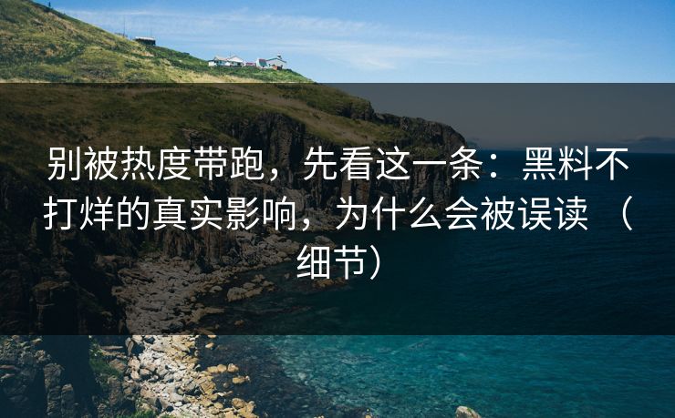 别被热度带跑，先看这一条：黑料不打烊的真实影响，为什么会被误读 （细节）