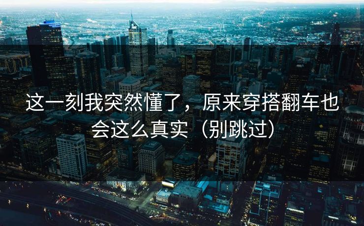 这一刻我突然懂了，原来穿搭翻车也会这么真实（别跳过）
