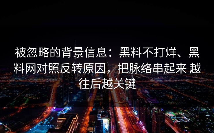 被忽略的背景信息：黑料不打烊、黑料网对照反转原因，把脉络串起来 越往后越关键