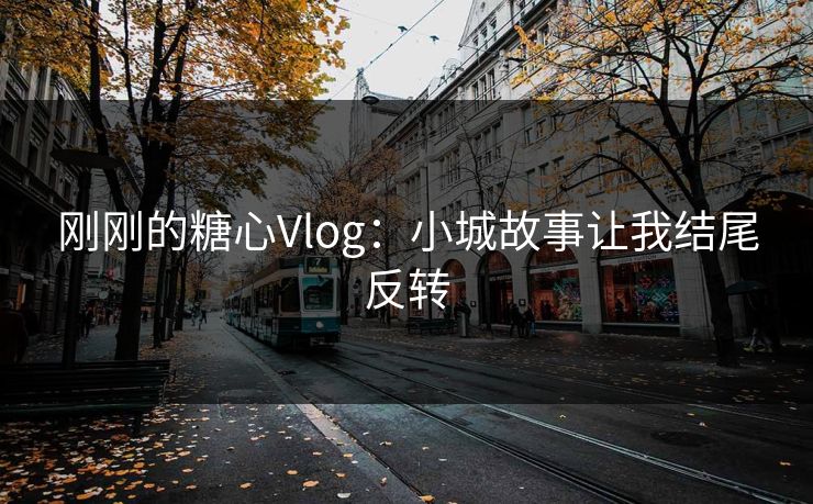 刚刚的糖心Vlog：小城故事让我结尾反转