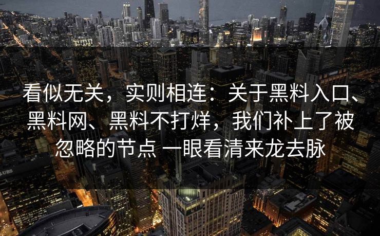 看似无关，实则相连：关于黑料入口、黑料网、黑料不打烊，我们补上了被忽略的节点 一眼看清来龙去脉