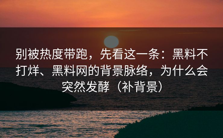 别被热度带跑，先看这一条：黑料不打烊、黑料网的背景脉络，为什么会突然发酵（补背景）