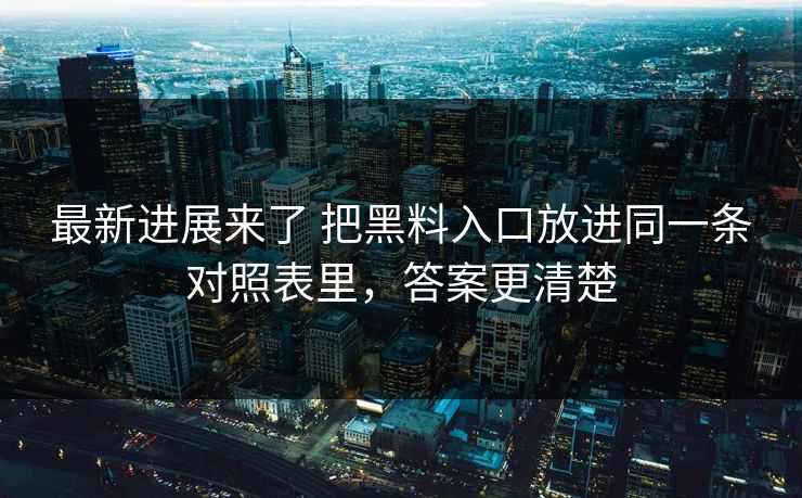最新进展来了 把黑料入口放进同一条对照表里，答案更清楚