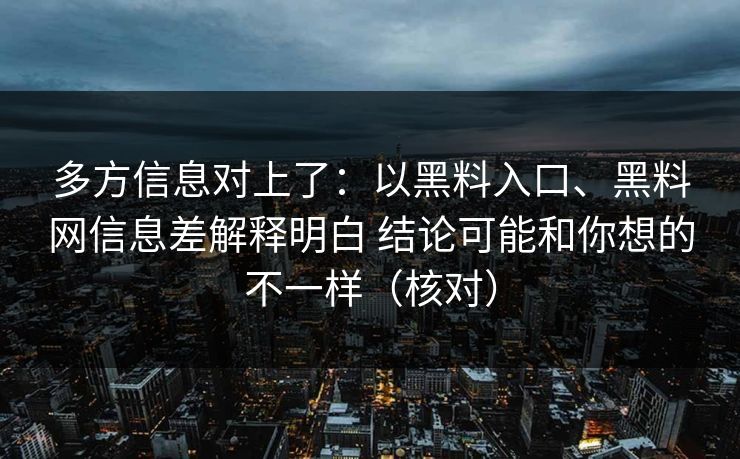 多方信息对上了：以黑料入口、黑料网信息差解释明白 结论可能和你想的不一样（核对）