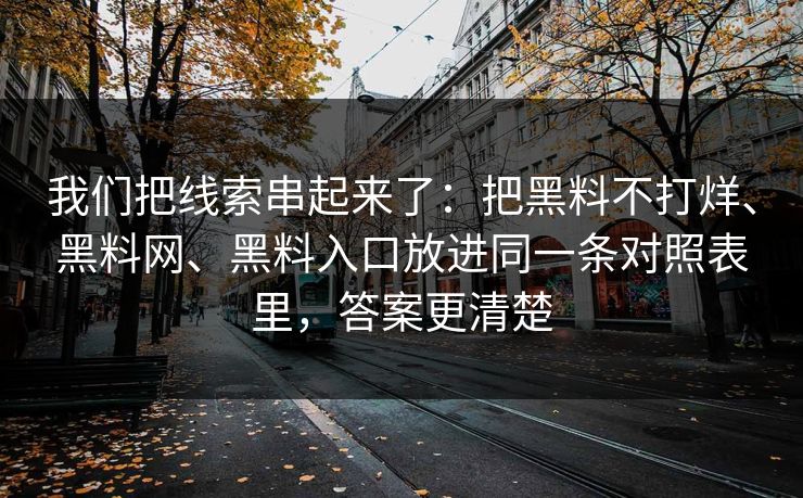 我们把线索串起来了：把黑料不打烊、黑料网、黑料入口放进同一条对照表里，答案更清楚