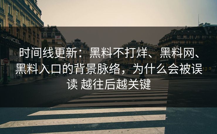 时间线更新：黑料不打烊、黑料网、黑料入口的背景脉络，为什么会被误读 越往后越关键