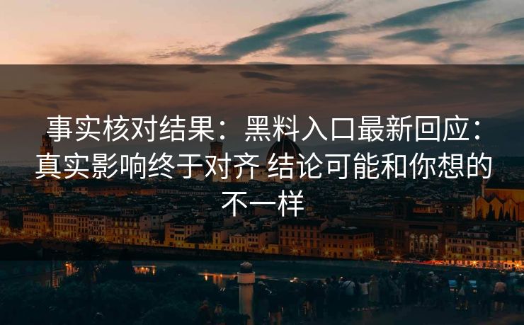 事实核对结果：黑料入口最新回应：真实影响终于对齐 结论可能和你想的不一样