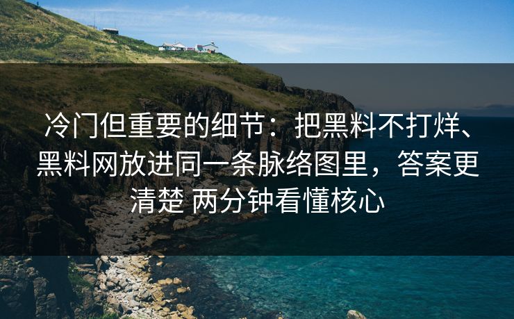 冷门但重要的细节：把黑料不打烊、黑料网放进同一条脉络图里，答案更清楚 两分钟看懂核心