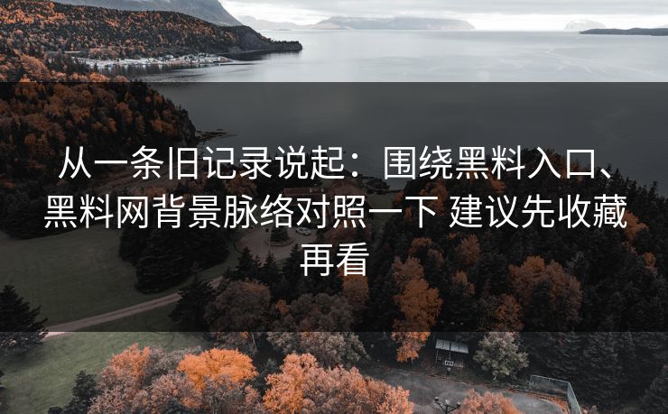 从一条旧记录说起：围绕黑料入口、黑料网背景脉络对照一下 建议先收藏再看