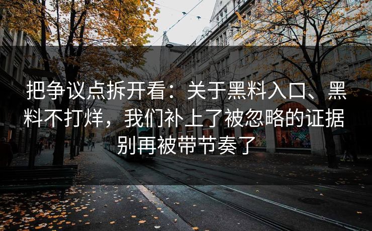 把争议点拆开看：关于黑料入口、黑料不打烊，我们补上了被忽略的证据 别再被带节奏了