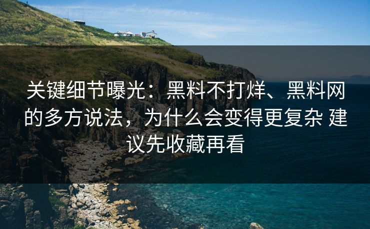 关键细节曝光：黑料不打烊、黑料网的多方说法，为什么会变得更复杂 建议先收藏再看