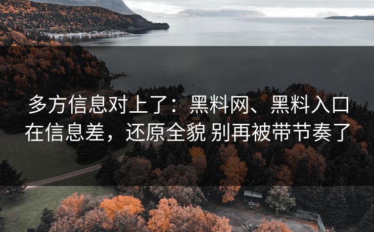 多方信息对上了：黑料网、黑料入口在信息差，还原全貌 别再被带节奏了