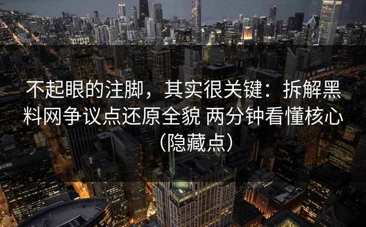 不起眼的注脚，其实很关键：拆解黑料网争议点还原全貌 两分钟看懂核心（隐藏点）