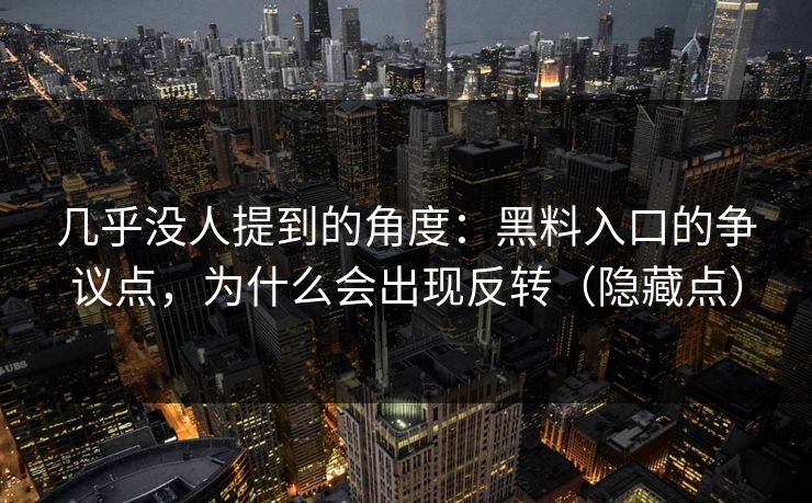 几乎没人提到的角度：黑料入口的争议点，为什么会出现反转（隐藏点）