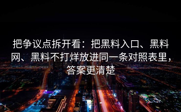 把争议点拆开看：把黑料入口、黑料网、黑料不打烊放进同一条对照表里，答案更清楚