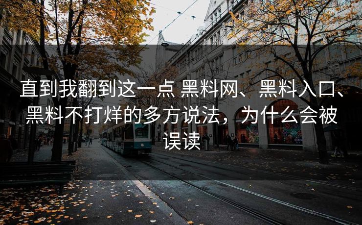 直到我翻到这一点 黑料网、黑料入口、黑料不打烊的多方说法，为什么会被误读