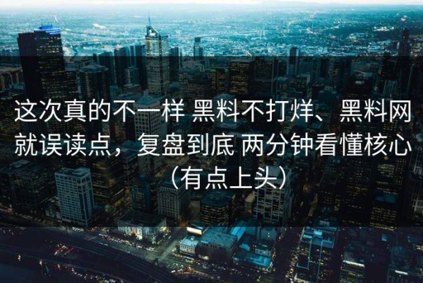 这次真的不一样 黑料不打烊、黑料网就误读点，复盘到底 两分钟看懂核心（有点上头）
