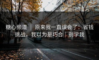 糖心频道 ｜ 原来我一直误会了：省钱挑战，我以为是巧合｜别学我