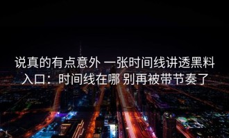 说真的有点意外 一张时间线讲透黑料入口：时间线在哪 别再被带节奏了