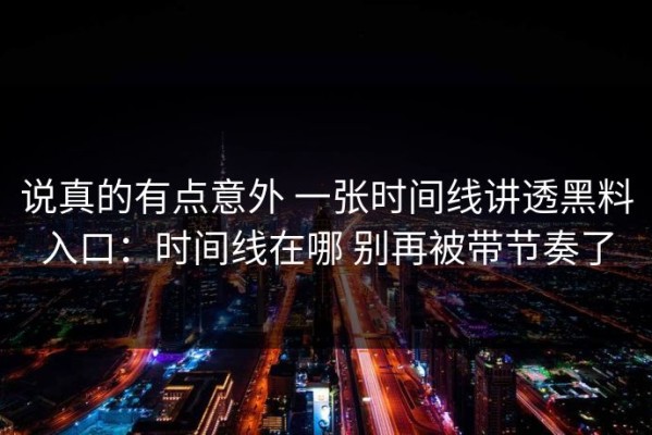 说真的有点意外 一张时间线讲透黑料入口：时间线在哪 别再被带节奏了
