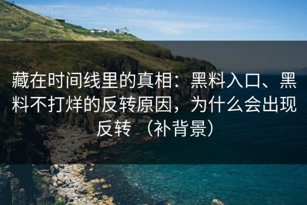 藏在时间线里的真相：黑料入口、黑料不打烊的反转原因，为什么会出现反转 （补背景）