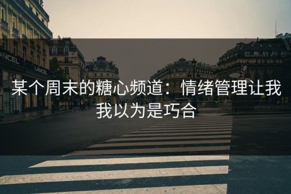 某个周末的糖心频道：情绪管理让我我以为是巧合